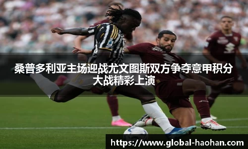 桑普多利亚主场迎战尤文图斯双方争夺意甲积分大战精彩上演